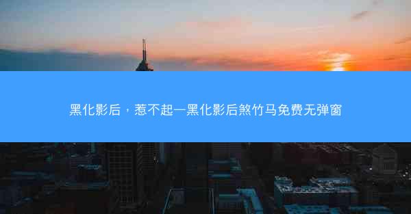 黑化影后，惹不起—黑化影后煞竹马免费无弹窗