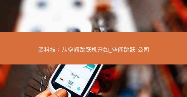 黑科技：从空间跳跃机开始_空间跳跃 公司
