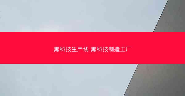 黑科技生产线-黑科技制造工厂
