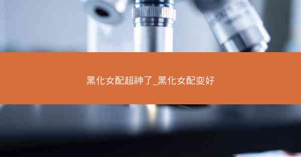 黑化女配超神了_黑化女配变好