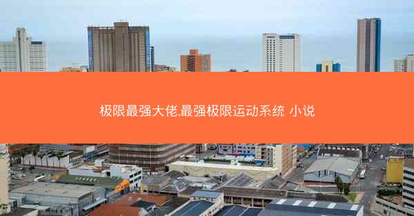 极限最强大佬,最强极限运动系统 小说