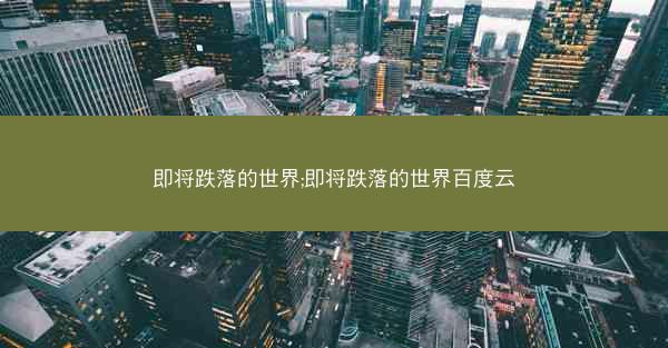 即将跌落的世界;即将跌落的世界百度云