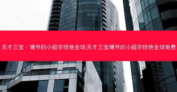 天才三宝：傅爷的小祖宗惊艳全球;天才三宝傅爷的小祖宗惊艳全球免费